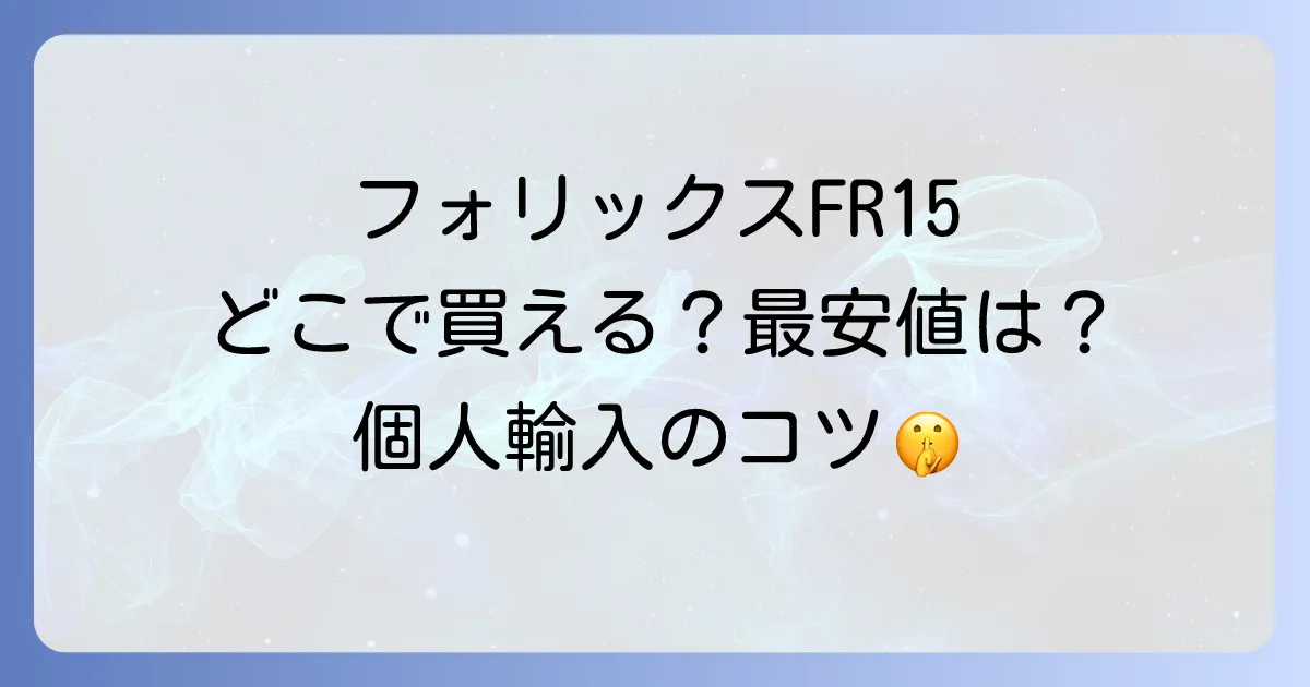 フォリックスFR15はどこで売ってる?個人輸入の最安値と安全な購入方法を徹底解説