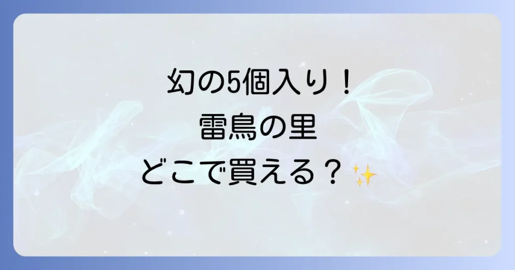 雷鳥の里5個入りはどこで売ってる？確実に手に入れる方法を徹底解説