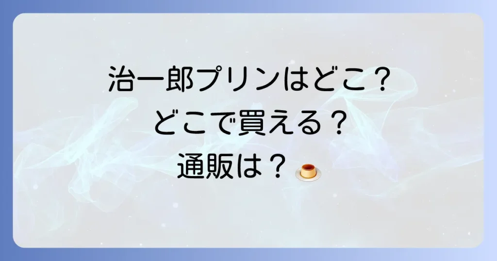 治一郎プリンどこで売ってる？販売店舗と通販購入方法を徹底解説