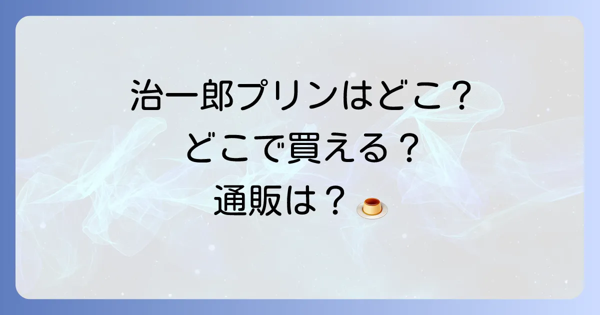 治一郎プリンどこで売ってる?販売店舗と通販購入方法を徹底解説