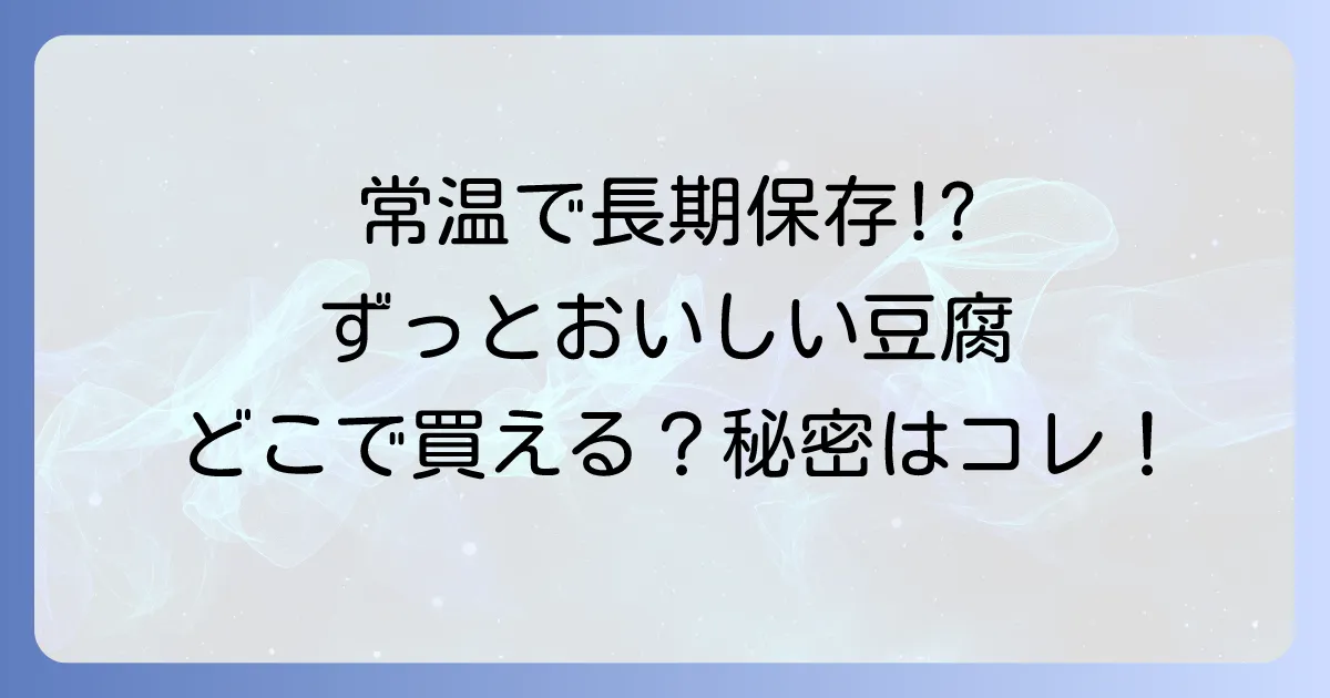 「ずっとおいしい豆腐はどこで売ってる?常温保存の秘密と購入方法を徹底解説!」