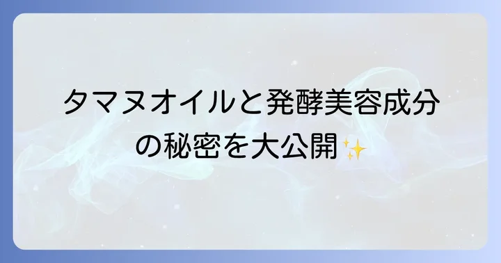 キヌユイの人気の秘密!タマヌオイルと発酵美容成分の力