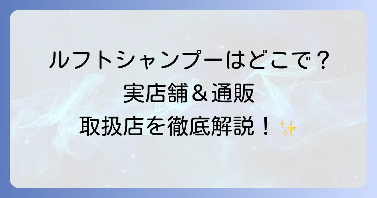 ルフトシャンプーはどこで売ってる?市販店舗と通販サイトの取扱店を徹底解説!
