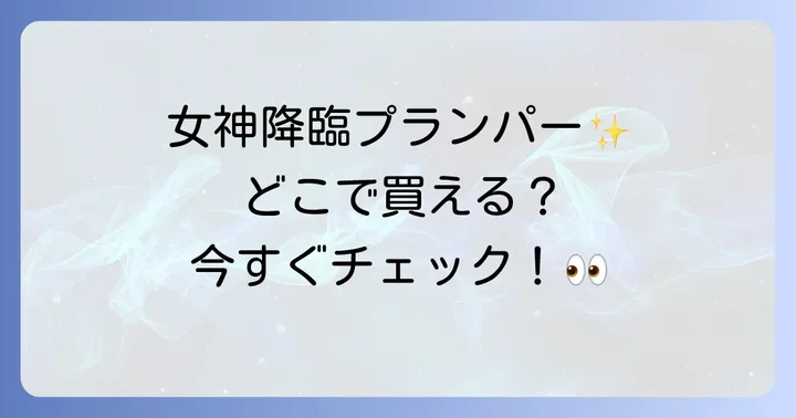 女神降臨プランパーはどこで売ってる？現在の購入方法を徹底解説