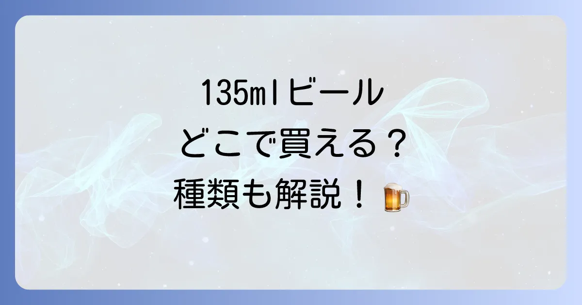 ビール135mlはどこで売ってる？少量缶の魅力と購入方法を徹底解説！