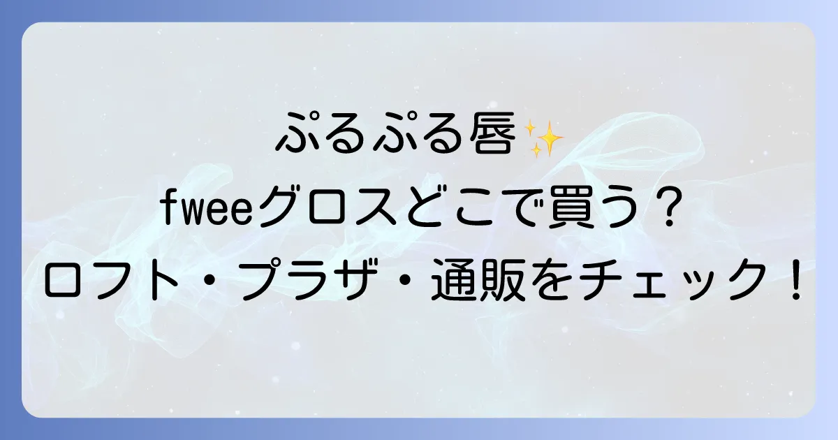 fwee3dボリューミンググロスどこで売ってる？ロフトやプラザの取扱店舗と通販サイトを徹底解説