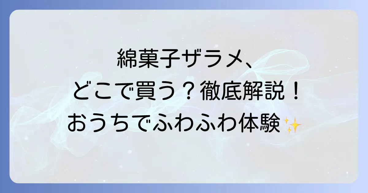 綿菓子ザラメはどこで売ってる?種類から購入場所まで徹底解説!