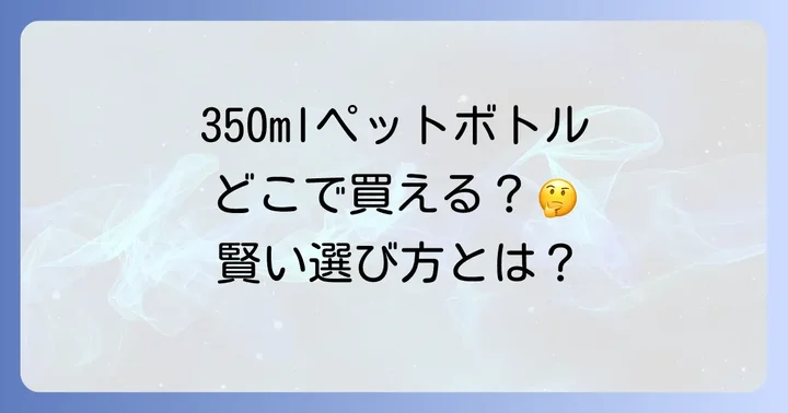 350mlペットボトルが見つかる場所は？主要な販売店を徹底解説