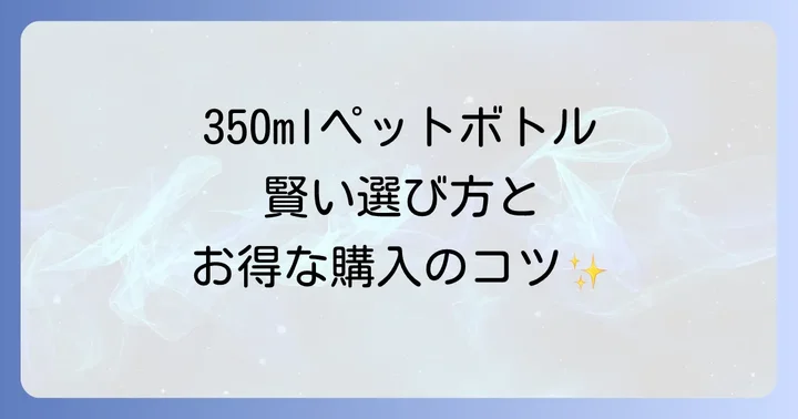 350mlペットボトルの賢い選び方と購入のコツ