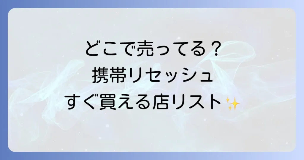 携帯用リセッシュはどこで売ってる？コンビニやドラッグストアなどの販売店を徹底解説