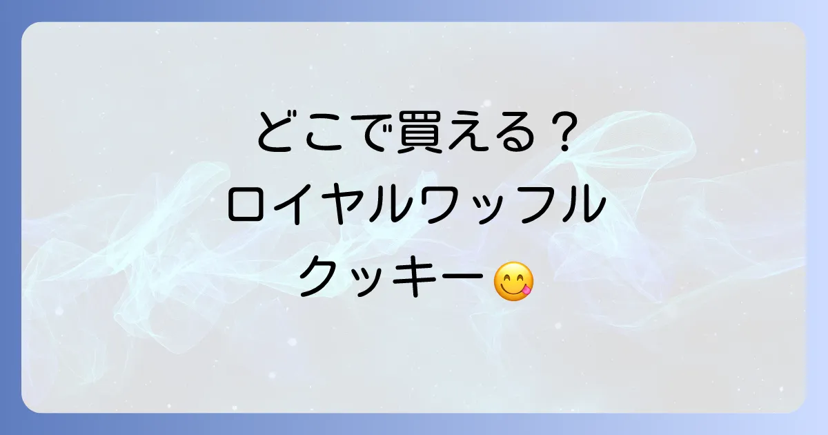 ロイヤルワッフルクッキーはどこで売ってる?販売店と通販の購入方法を徹底解説