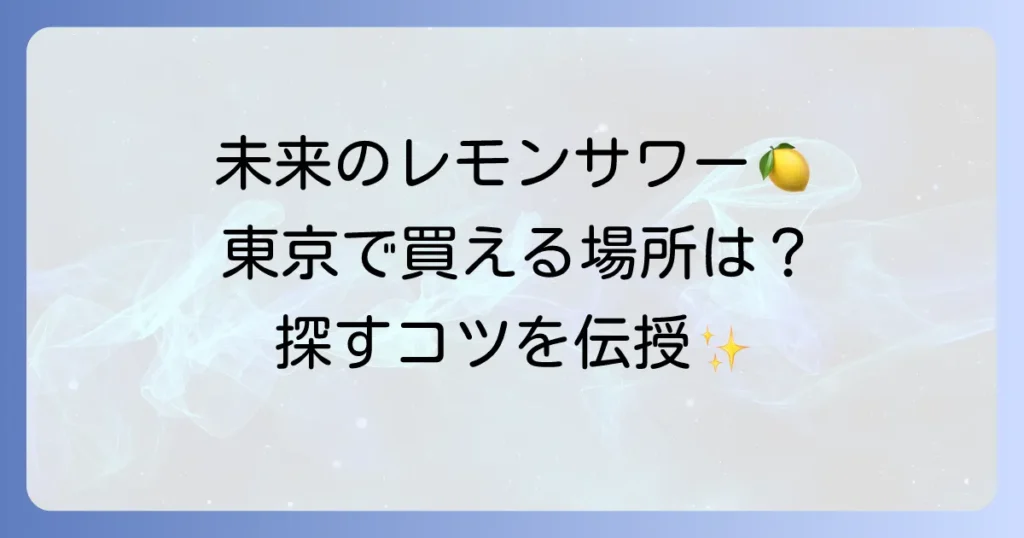 未来のレモンサワーは東京でどこで売ってる？買える場所と探し方を徹底解説！