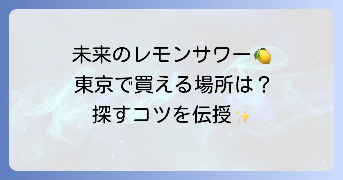 未来のレモンサワーは東京でどこで売ってる?買える場所と探し方を徹底解説!