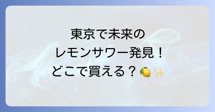 東京で未来のレモンサワーが買える場所は?主要販売店をチェック!