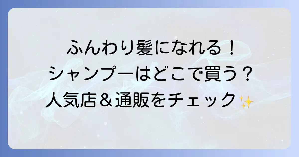Fluffyシャンプーはどこで売ってる？ふんわり髪になれる市販シャンプーの取扱店舗と通販サイトを徹底解説！