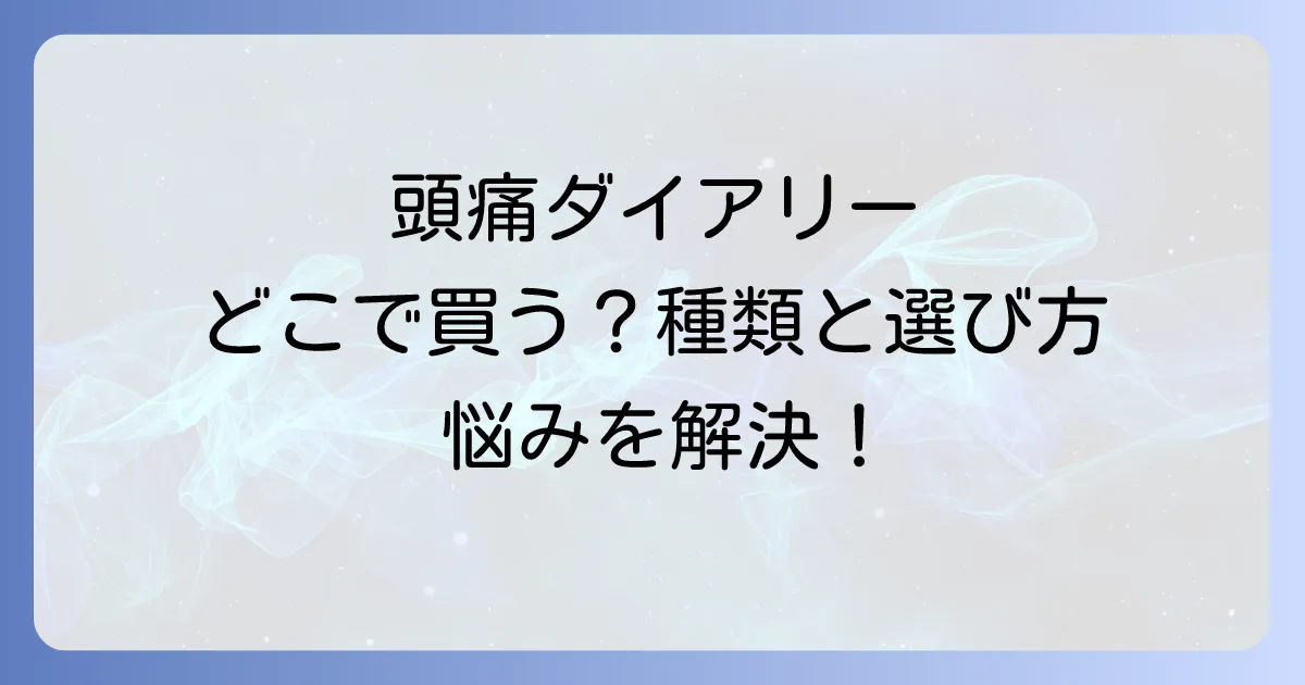 頭痛ダイアリーはどこで売ってる?種類と選び方、効果的な活用方法を徹底解説