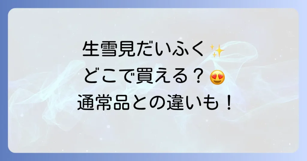 生雪見だいふくはどこで売ってる？販売店舗や期間、通常品との違いを徹底解説！