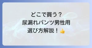 尿漏れパンツ男性用はどこで売ってる？購入場所と選び方を徹底解説！
