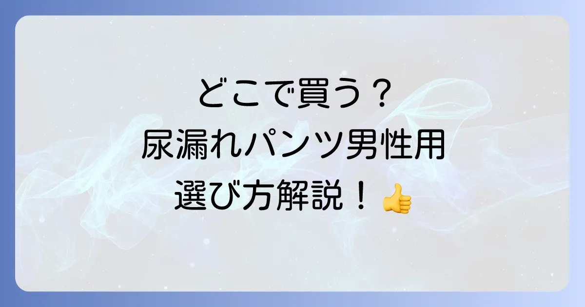 尿漏れパンツ男性用はどこで売ってる?購入場所と選び方を徹底解説!