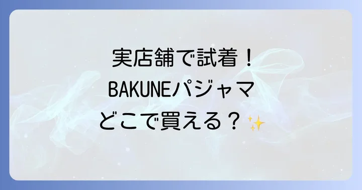 実際に試着して選びたい！BAKUNEパジャマの実店舗一覧