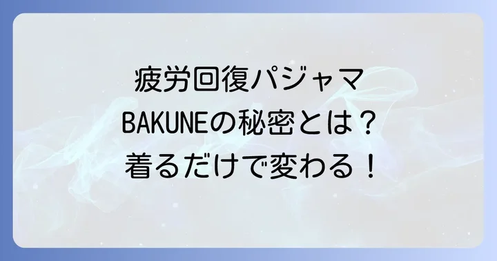 BAKUNEパジャマの魅力とは？疲労回復をサポートする機能性