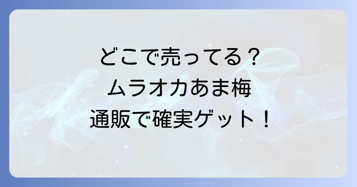 ムラオカあま梅はどこで売ってる？確実な販売店と通販情報徹底解説！