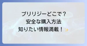 プリリジーはどこで売ってる？安全な購入方法と注意点を徹底解説