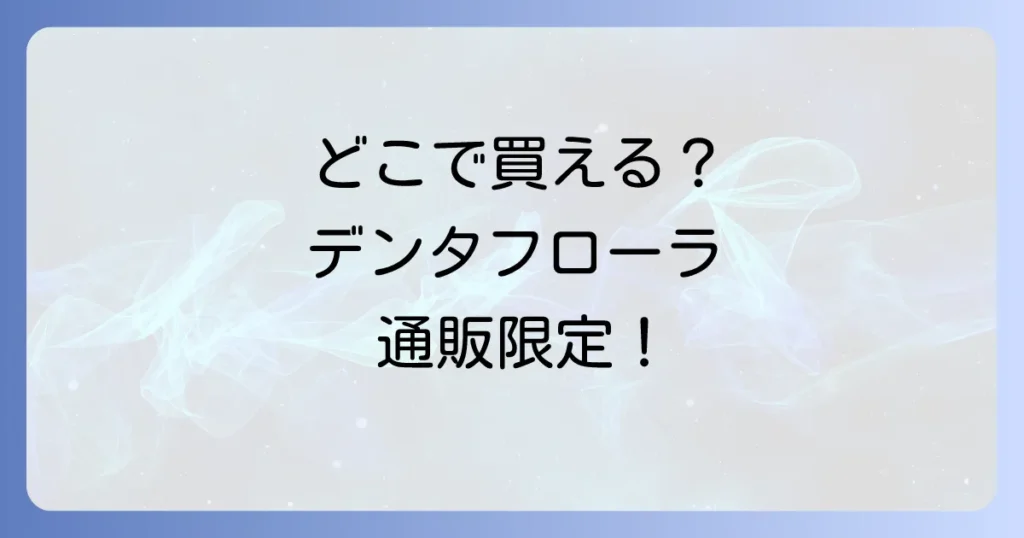 デンタフローラはどこで売ってる？市販店舗と通販の販売店を徹底解説