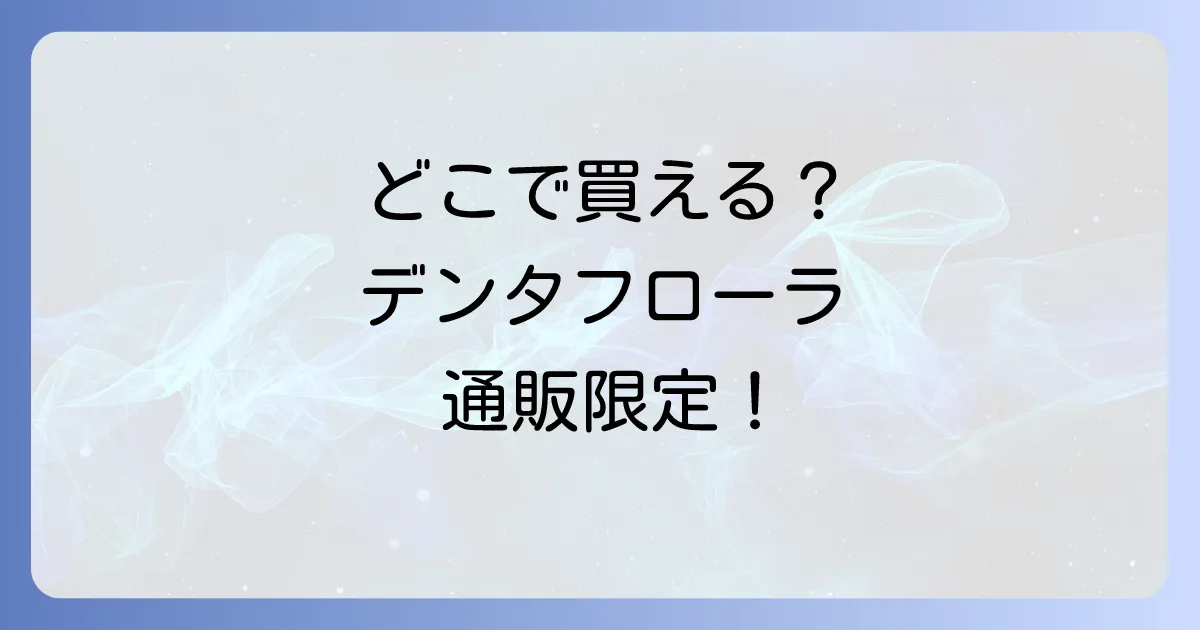 デンタフローラはどこで売ってる？市販店舗と通販の販売店を徹底解説