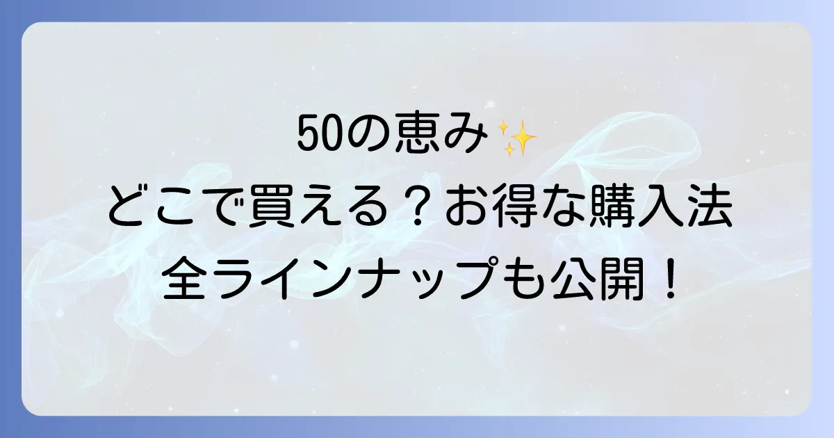 50の恵みはどこで売ってる?お得な購入場所と全ラインナップを徹底解説!