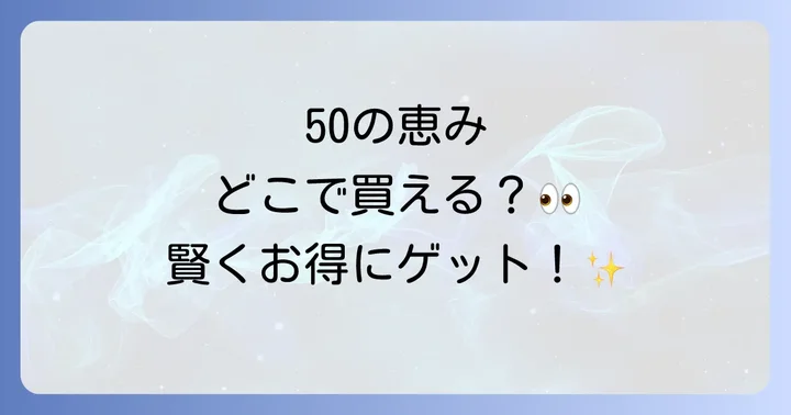 50の恵みはどこで売ってる？主な販売店を徹底解説！