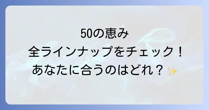 50の恵み全ラインナップ！あなたにぴったりの商品を見つけよう