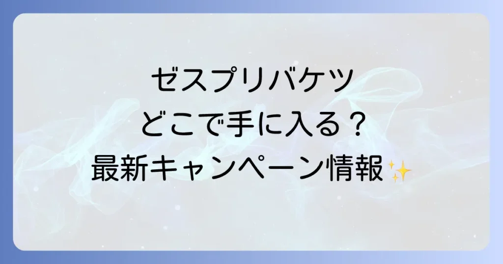 ゼスプリバケツはどこに売ってる？入手方法と最新キャンペーンを徹底解説
