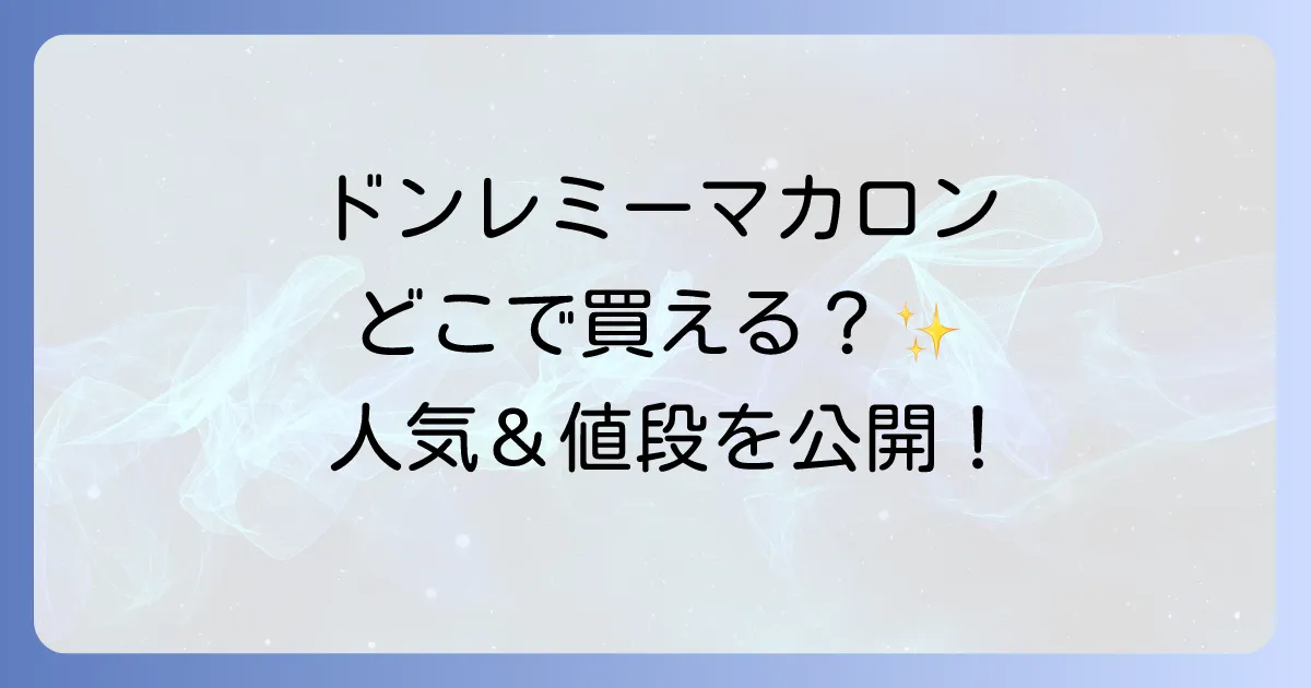 ドンレミーマカロンはどこで売ってる?購入できる場所と魅力を徹底解説!