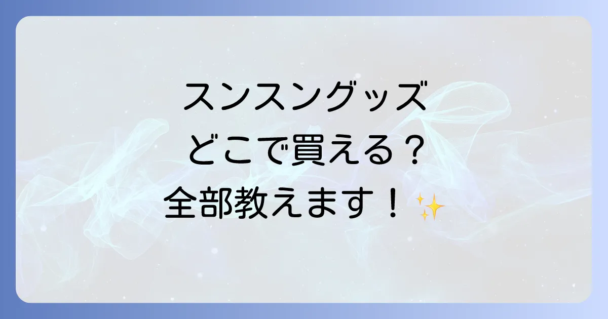 スンスングッズはどこで売ってる？公式から実店舗、オンラインまでの購入場所を徹底解説！