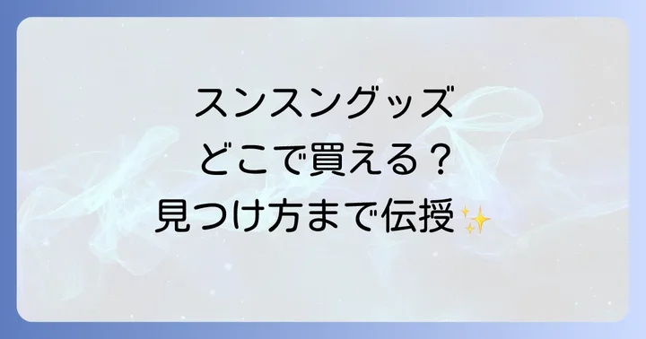 スンスングッズの主要な購入場所を徹底解説！見つけ方のコツも紹介