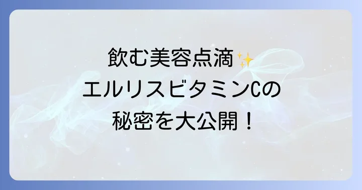 エルリスビタミンCの魅力とは？「飲む美容点滴」と呼ばれる理由