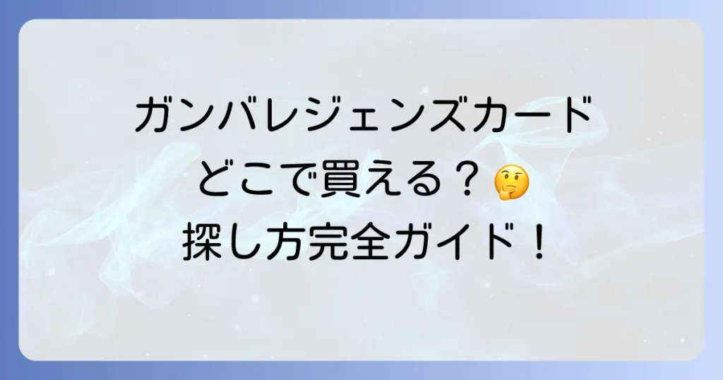 ガンバレジェンズライセンスカードはどこで売ってる？入手方法と探し方を徹底解説