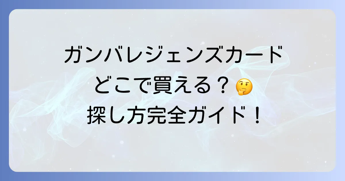 ガンバレジェンズライセンスカードはどこで売ってる?入手方法と探し方を徹底解説