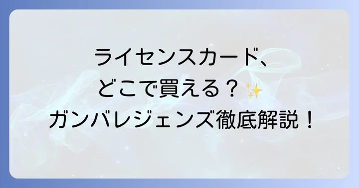 仮面ライダーバトル ガンバレジェンズライセンスカードの販売場所と購入方法