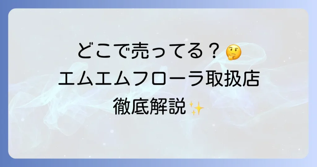 エムエムフローラはどこで売ってる？市販と通販の全取扱店を徹底解説