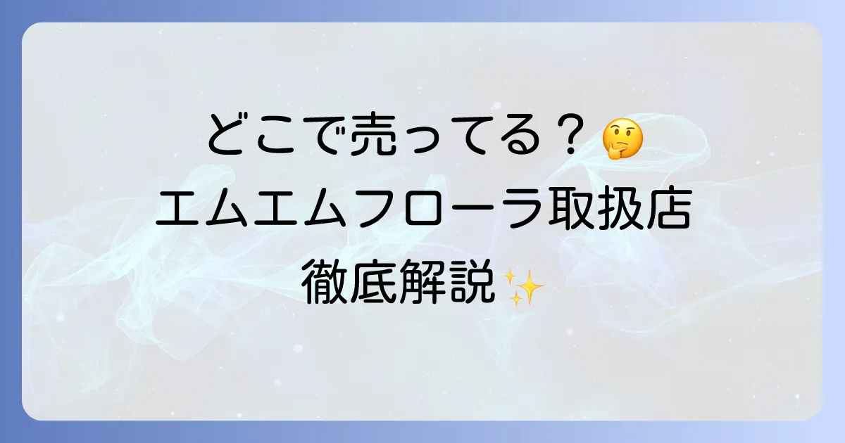 エムエムフローラはどこで売ってる？市販と通販の全取扱店を徹底解説
