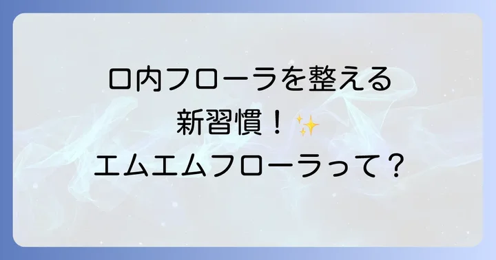 エムエムフローラとは？口内フローラに着目したオーラルケアタブレット