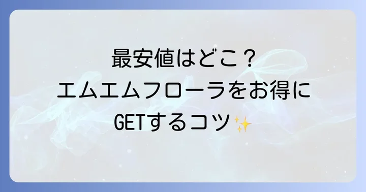 エムエムフローラの価格情報と最安値で手に入れるコツ