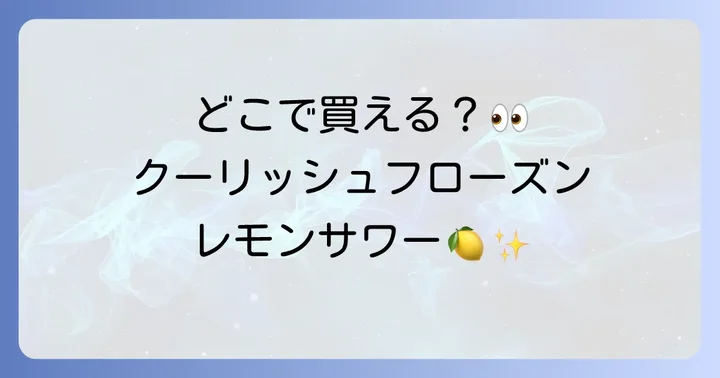 2025年版クーリッシュフローズンレモンサワーの販売店舗と購入方法