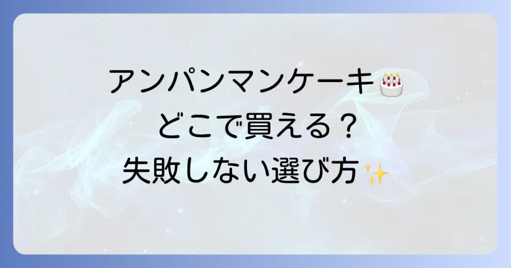 アンパンマンケーキはどこで売ってる？購入場所と失敗しない選び方を徹底解説