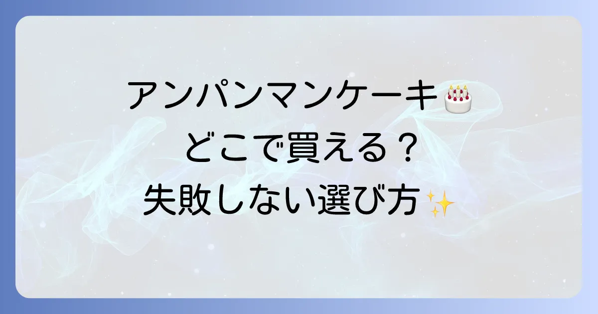 アンパンマンケーキはどこで売ってる?購入場所と失敗しない選び方を徹底解説