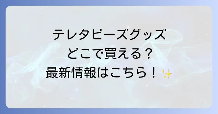 テレタビーズグッズは幅広い場所で手に入る!
