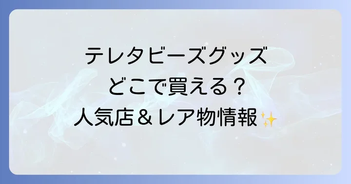 実店舗でテレタビーズグッズを見つける方法