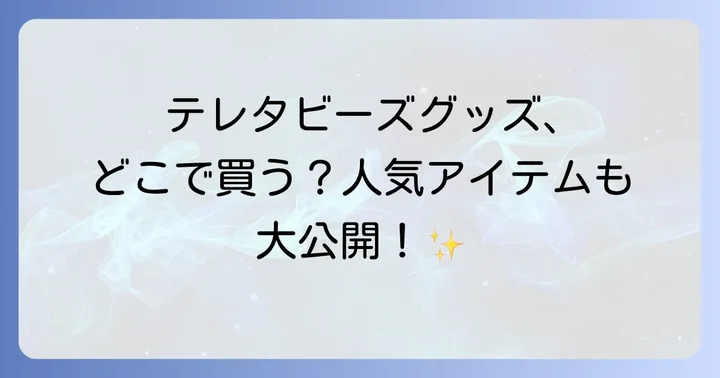 どんなテレタビーズグッズが人気?種類別に紹介